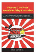 Become the next American Ninja Warrior: The Ultimate Guide on how to Prepare and Win the next American Ninja Warrior Obstacle Race - Paperback
