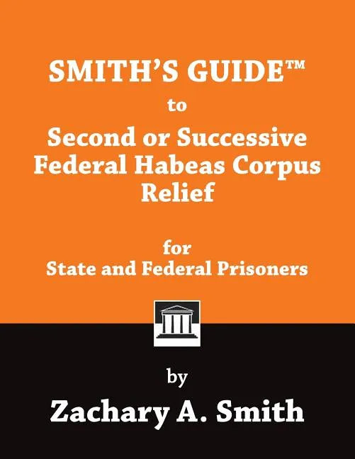 Smith's Guide to Second or Successive Federal Habeas Corpus Relief for State and Federal Prisoners - Paperback