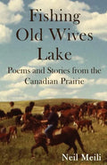 Fishing Old Wives Lake: Poems and Stories from the Canadian Prairie - Paperback