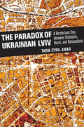 The Paradox of Ukrainian LVIV: A Borderland City Between Stalinists, Nazis, and Nationalists - Hardcover