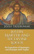 Justin Martyr and the Divine Logos: An Exposition of Apologies and Dialogue with Trypho - Paperback