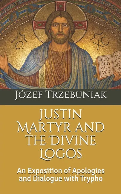 Justin Martyr and the Divine Logos: An Exposition of Apologies and Dialogue with Trypho - Paperback