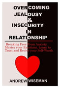 Overcoming Jealousy & Insecurity in Relationship: Breaking Free From Anxiety, Master Your Emotions, Learn to Trust and Revive Your Self-Worth - Paperback