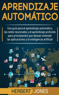 Aprendizaje automático: Una guía para el aprendizaje automático, las redes neuronales y el aprendizaje profundo para principiantes que desean - Hardcover
