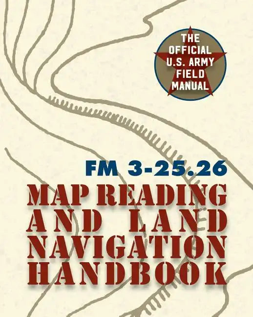 Army Field Manual FM 3-25.26 (U.S. Army Map Reading and Land Navigation Handbook) - Paperback