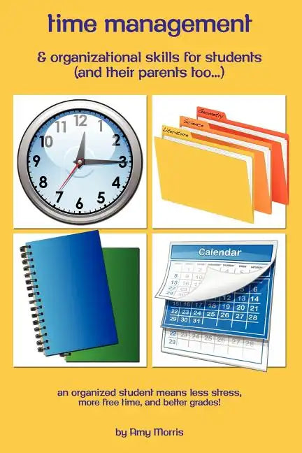 Time management & organizational skills for students (and their parents too...): An organized student means less stress, more free time, and better gr - Paperback