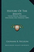 History Of The Jesuits: Their Origin, Progress, Doctrines And Designs (1889) - Paperback