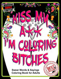 Kiss My A** I'm Coloring Bitches: Adult Coloring Book - Paperback