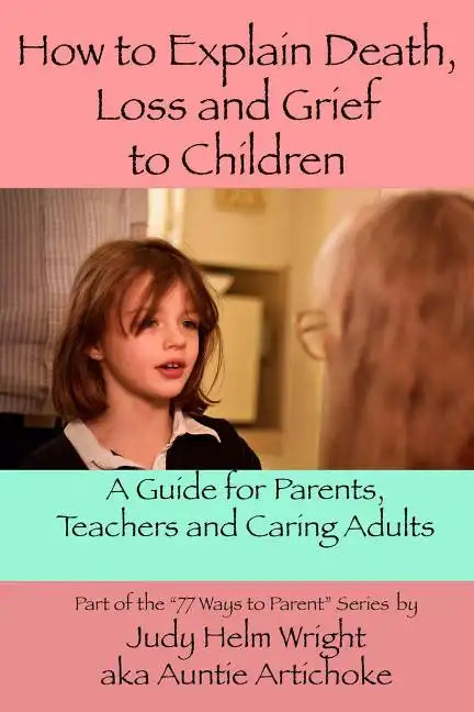 How To Explain Death, Loss, and Grief to Children: A Guide for Parents, Teachers, and Caring Adults - Paperback
