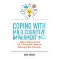 Coping with Mild Cognitive Impairment (MCI): A Guide to Managing Memory Loss, Effective Brain Training and Reducing the Risk of Dementia - Paperback