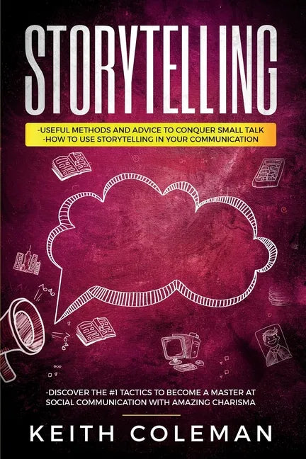 Storytelling: 3 Books in 1 - Useful Methods and Advice to Conquer Small Talk, How to Use Storytelling in Your Communication, Discover the #1 Tactics t - Paperback