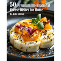50 Premium International Cheese Dishes for Home - Paperback