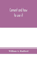 Cement and how to use it: a working manual of up-to-date practice in the manufacture and testing of cement; the proportioning, mixing, and depos - Paperback
