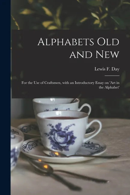 Alphabets Old and New: for the Use of Craftsmen, With an Introductory Essay on 'Art in the Alphabet' - Paperback