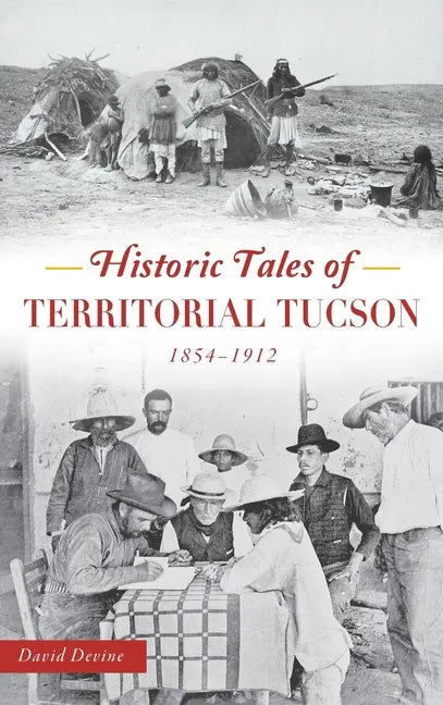 Historic Tales of Territorial Tucson: 1854-1912 - Hardcover