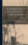 A Narrative of the Captivity of Mrs. Johnson [microform]: Containing an Account of Her Sufferings During Four Years With the Indians and French - Hardcover