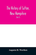 The history of Sutton, New Hampshire: consisting of the historical collections of Erastus Wadleigh, Esq., and A. H. Worthen (Part I) - Paperback
