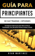 Guía para principiantes de Day Trading + Opciones: Estrategias de comercio para ganar dinero en línea en Criptomonedas, Forex, Mercado de centavos, Ac - Paperback