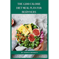 The 1200 Calorie Diet Meal Plan for Beginners: 30 Days of Delicious and Nutritious Recipes - Paperback