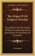 The Origin of All Religious Worship: Translated from the French of Dupuis; Containing Also a Description of the Zodiac of Denderah - Hardcover