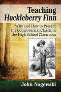 Teaching Huckleberry Finn: Why and How to Present the Controversial Classic in the High School Classroom - Paperback
