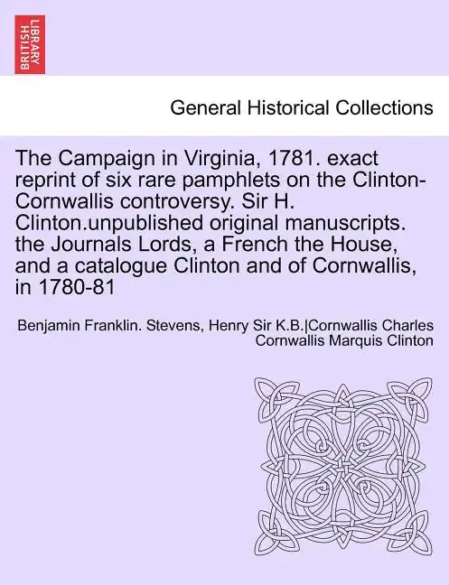 The Campaign in Virginia, 1781. Exact Reprint of Six Rare Pamphlets on the Clinton-Cornwallis Controversy. Sir H. Clinton.Unpublished Original Manuscr - Paperback