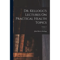 Dr. Kellogg's Lectures On Practical Health Topics; Volume 4 - Paperback