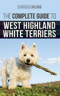 The Complete Guide to West Highland White Terriers: Finding, Training, Socializing, Grooming, Feeding, and Loving Your New Westie Puppy - Hardcover