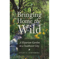 Bringing Home the Wild: A Riparian Garden in a Southwest City - Paperback