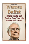 Warren Buffett: 20 Life Tips To Get Control Over Your Life And Gain Success: (Warren Buffet Biography, Business Success, The Essays of - Paperback