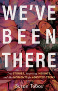 We've Been There: True Stories, Surprising Insights, and AHA Moments for Adopted Teens - Paperback