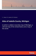 Atlas of Isabella County, Michigan: to which is added a township map of Michigan, a railroad map of the United States and a map of the world - Paperback