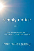 Simply Notice: Clear Awareness is the Key to Happiness, Love and Freedom - Paperback
