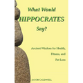 What Would Hippocrates Say?: Ancient Wisdom for Health, Fitness, and Fat Loss - Paperback
