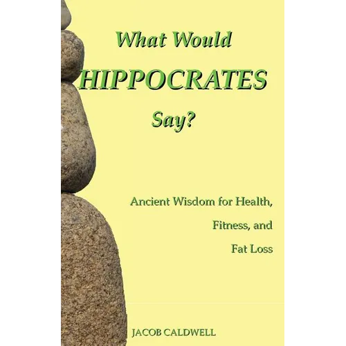 What Would Hippocrates Say?: Ancient Wisdom for Health, Fitness, and Fat Loss - Paperback