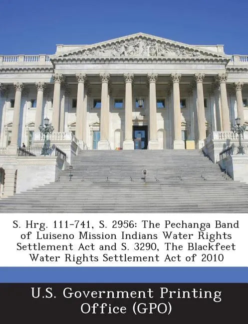 S. Hrg. 111-741, S. 2956: The Pechanga Band of Luiseno Mission Indians Water Rights Settlement Act and S. 3290, The Blackfeet Water Rights Settlement - Paperback