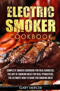 Electric Smoker Cookbook: Complete Smoker Cookbook For Real Barbecue, The Art Of Smoking Meat For Real Pitmasters, The Ultimate How-To Guide For - Paperback