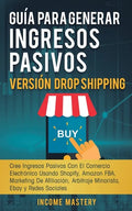 Guía Para Generar Ingresos Pasivos Versión Drop Shipping: Cree Ingresos Pasivos Con El Comercio Electrónico Usando Shopify Amazon FBA Marketing de Afi - Paperback