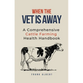 When The Vet Is Away: A Comprehensive Cattle Farming Health Handbook - Paperback