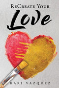 ReCreate Your Love: A Guide To Create True Unconditional Love For Yourself, Your Spouse, And Others. - Paperback