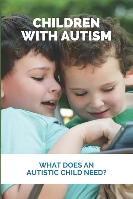 Children With Autism: What Does An Autistic Child Need?: What Not To Do With An Autistic Child - Paperback