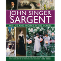 John Singer Sargent: His Life and Works in 500 Images: An Illustrated Exploration of the Artist, His Life and Context, with a Gallery of 300 Paintings - Hardcover