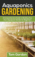 Aquaponics Gardening: A Beginner's Guide to Building Your Own Aquaponic Garden - Paperback