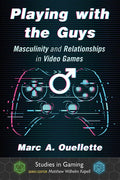 Playing with the Guys: Masculinity and Relationships in Video Games - Paperback