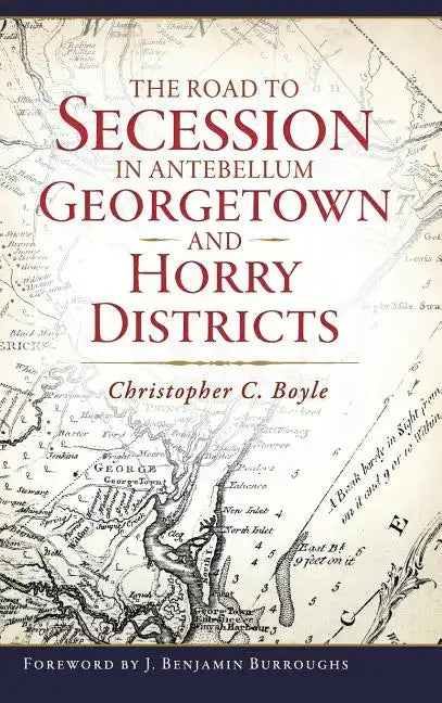 The Road to Secession in Antebellum Georgetown and Horry Districts - Hardcover