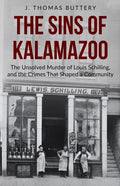 The Sins of Kalamazoo: The Unsolved Murder of Louis Schilling, and the Crimes That Shaped a Community - Paperback