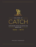 The Story of Catch: The Story of Lancashire Catch-as-catch-can Wrestling. FIRST FIFTY YEARS 1820-1870. - Paperback