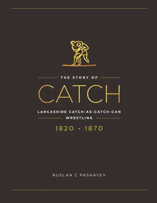 The Story of Catch: The Story of Lancashire Catch-as-catch-can Wrestling. FIRST FIFTY YEARS 1820-1870. - Paperback