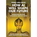 How AI Will Shape Our Future: Understand Artificial Intelligence and Stay Ahead. Machine Learning. Generative AI. Robots. Quantum AI. Super Intelligen - Paperback