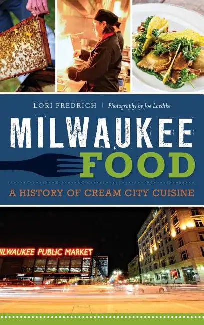 Milwaukee Food: A History of Cream City Cuisine - Hardcover